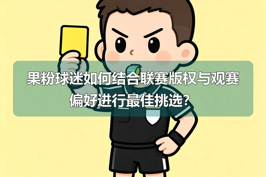 果粉球迷如何结合联赛版权与观赛偏好进行最佳挑选?
